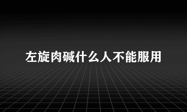 左旋肉碱什么人不能服用