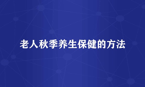 老人秋季养生保健的方法
