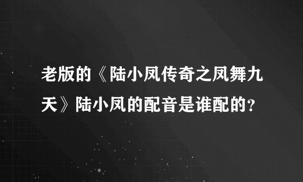 老版的《陆小凤传奇之凤舞九天》陆小凤的配音是谁配的？