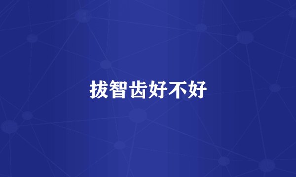 拔智齿好不好