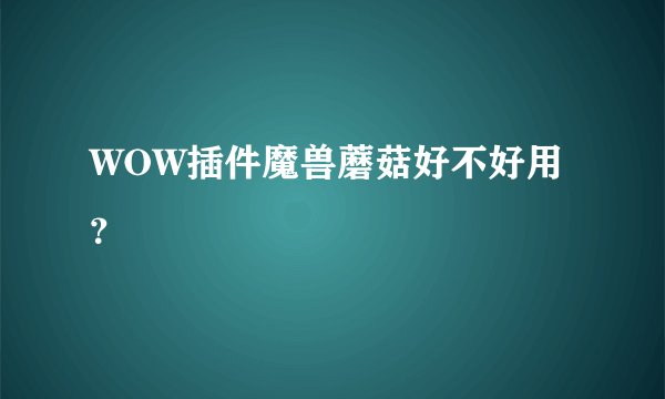 WOW插件魔兽蘑菇好不好用？
