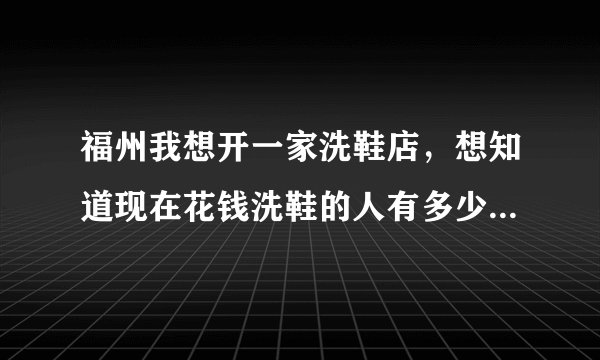 福州我想开一家洗鞋店，想知道现在花钱洗鞋的人有多少，什么牌的洗鞋机比较好一点