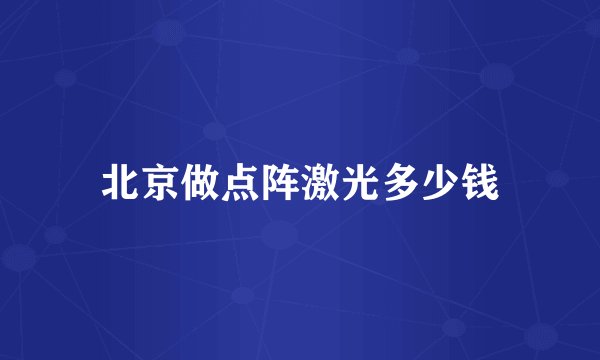 北京做点阵激光多少钱