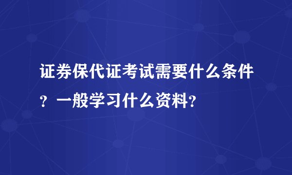 证券保代证考试需要什么条件？一般学习什么资料？