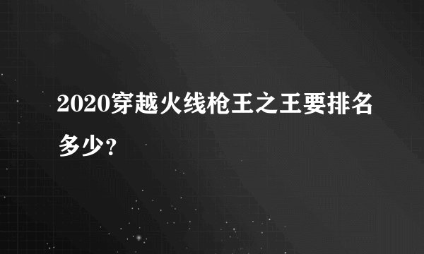 2020穿越火线枪王之王要排名多少？