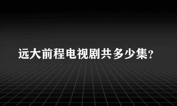远大前程电视剧共多少集？
