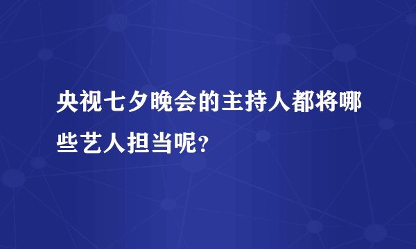 央视七夕晚会的主持人都将哪些艺人担当呢？