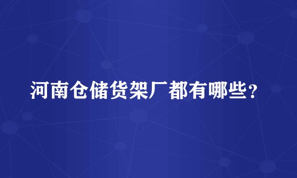 河南仓储货架厂都有哪些？