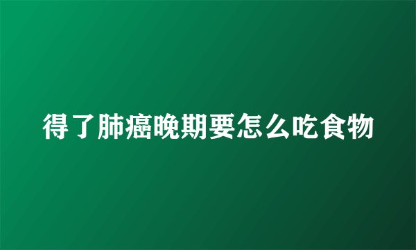 得了肺癌晚期要怎么吃食物