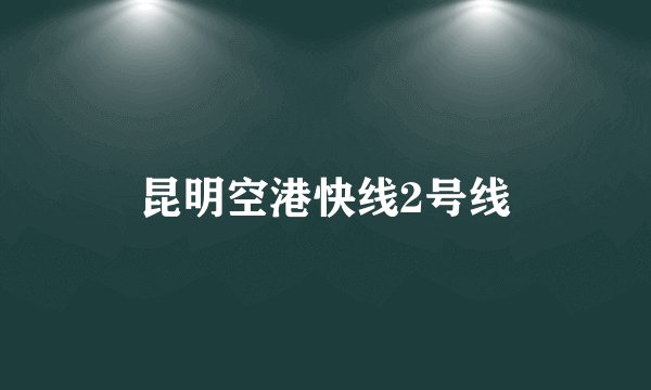 昆明空港快线2号线