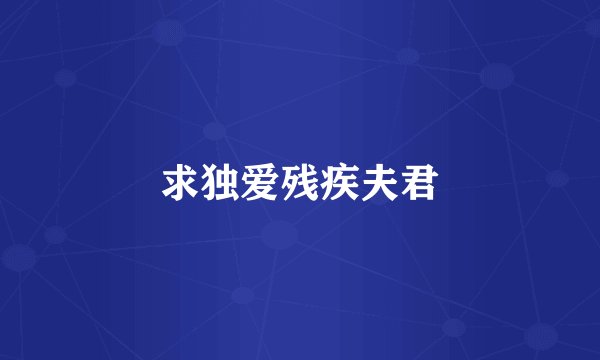 求独爱残疾夫君