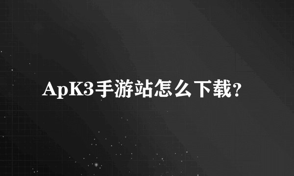 ApK3手游站怎么下载？