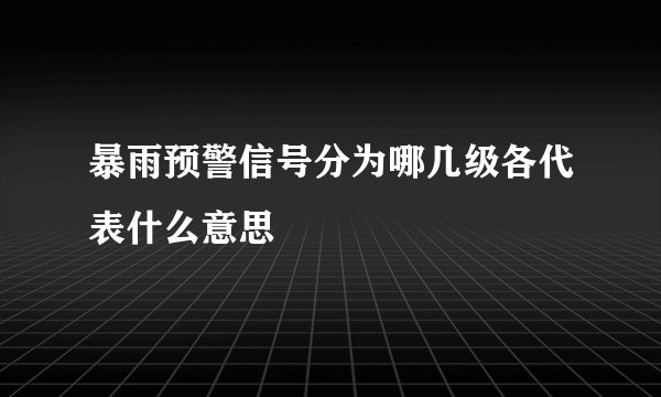 暴雨预警信号分为哪几级各代表什么意思