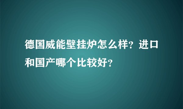 德国威能壁挂炉怎么样？进口和国产哪个比较好？