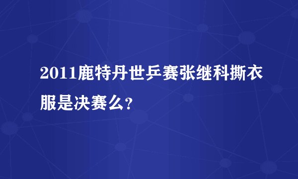 2011鹿特丹世乒赛张继科撕衣服是决赛么？