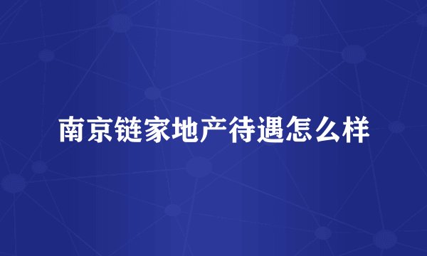 南京链家地产待遇怎么样