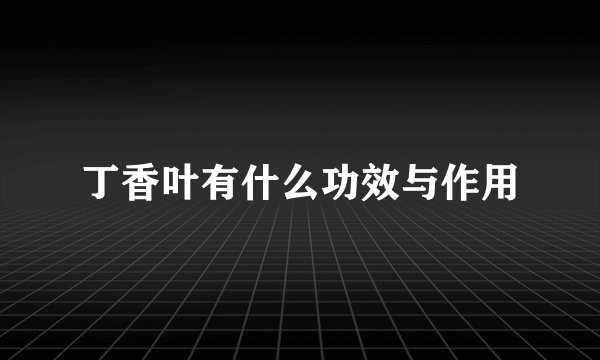 丁香叶有什么功效与作用
