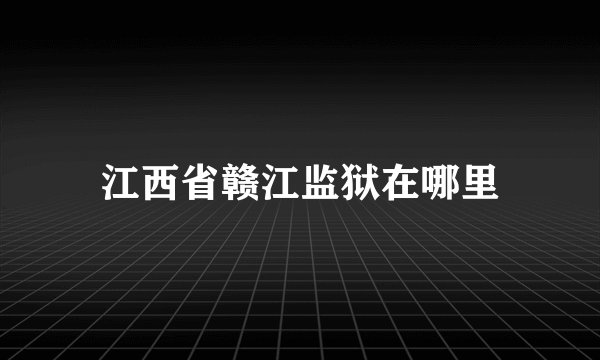 江西省赣江监狱在哪里