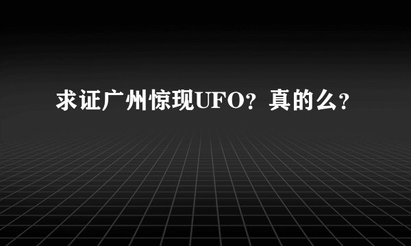 求证广州惊现UFO?真的么?
