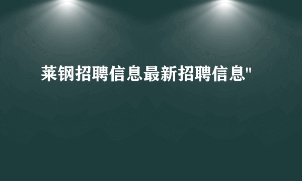 莱钢招聘信息最新招聘信息