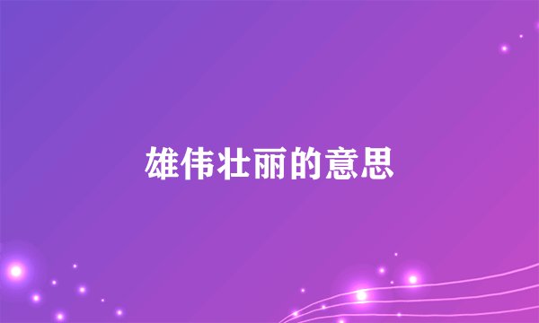 雄伟壮丽的意思