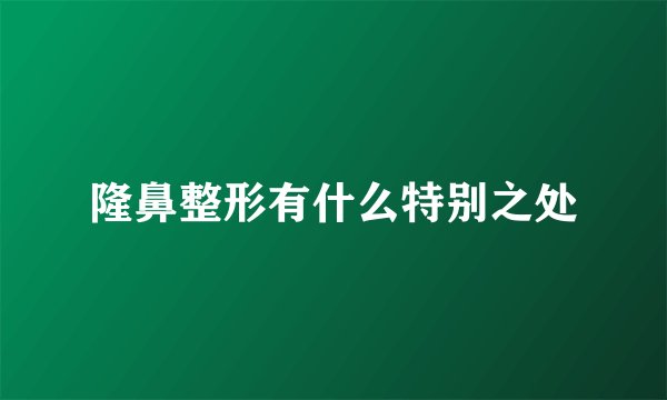 隆鼻整形有什么特别之处