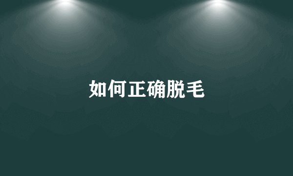 如何正确脱毛
