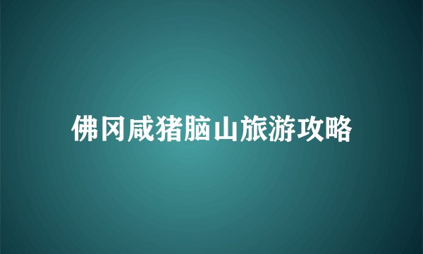 佛冈咸猪脑山旅游攻略