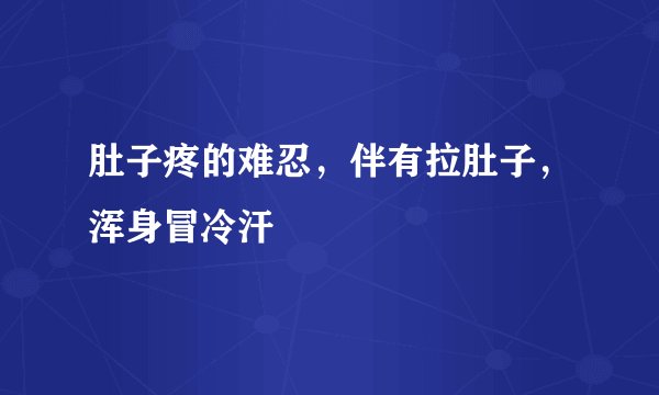 肚子疼的难忍，伴有拉肚子，浑身冒冷汗