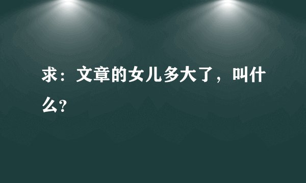 求:文章的女儿多大了,叫什么?