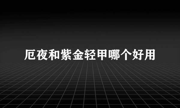 厄夜和紫金轻甲哪个好用