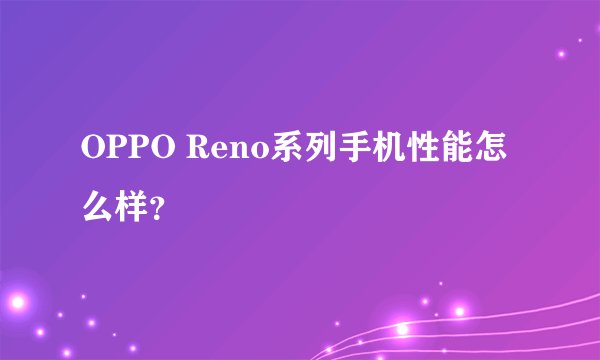 OPPO Reno系列手机性能怎么样？