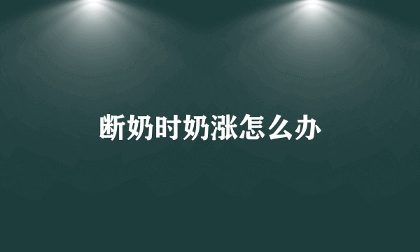 断奶时奶涨怎么办