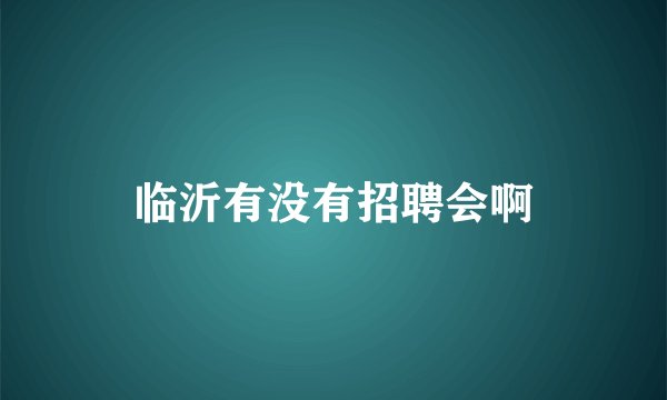临沂有没有招聘会啊