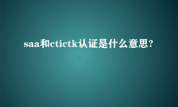 saa和ctictk认证是什么意思?