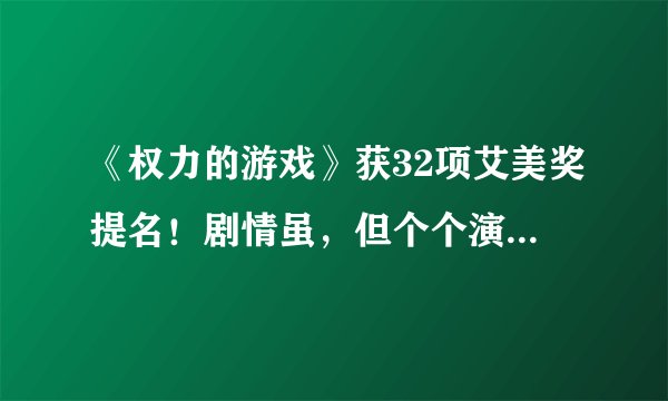 《权力的游戏》获32项艾美奖提名！剧情虽，但个个演员都超神