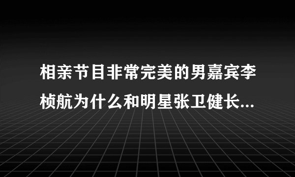 相亲节目非常完美的男嘉宾李桢航为什么和明星张卫健长的那么像？整容了吗？还有他为什莫老戴帽子？回答给