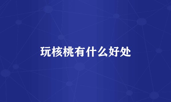 玩核桃有什么好处