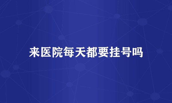 来医院每天都要挂号吗