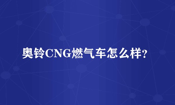 奥铃CNG燃气车怎么样？
