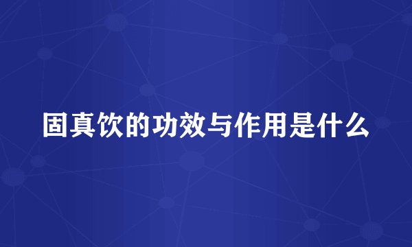 固真饮的功效与作用是什么