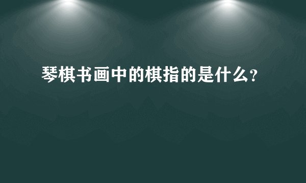 琴棋书画中的棋指的是什么？