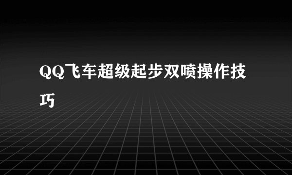 QQ飞车超级起步双喷操作技巧
