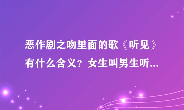 恶作剧之吻里面的歌《听见》有什么含义？女生叫男生听有什么意思？
