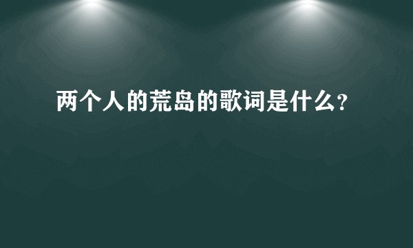 两个人的荒岛的歌词是什么？