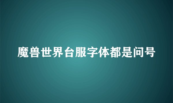魔兽世界台服字体都是问号