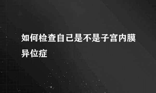 如何检查自己是不是子宫内膜异位症
