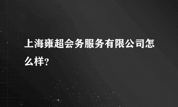 上海雍超会务服务有限公司怎么样？