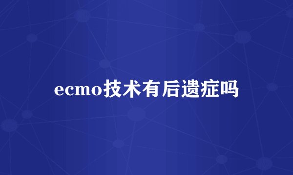 ecmo技术有后遗症吗