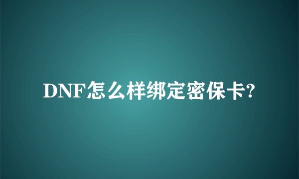 DNF怎么样绑定密保卡?